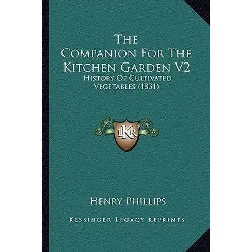 The Companion For The Kitchen Garden V2: History Of Cultivated Vegetables (1831) - Paperback