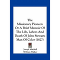 The Missionary Pioneer: Or A Brief Memoir Of The Life, Labors And Death Of John Stewart; Man Of Color (1827) - Paperback