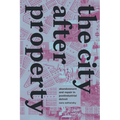 The City After Property: Abandonment and Repair in Postindustrial Detroit - Hardcover
