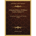 A Standard History Of Elkhart County, Indiana V1: An Authentic Narrative Of The Past (1916) - Hardcover