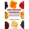 Dehydrator Cookbook: The Complete Guide to Dehydrating and Storing Fruits, Vegetables, Meat, Herbs, and Nuts. Plus Recipes for Backpackers, Fruit Leat - Paperback