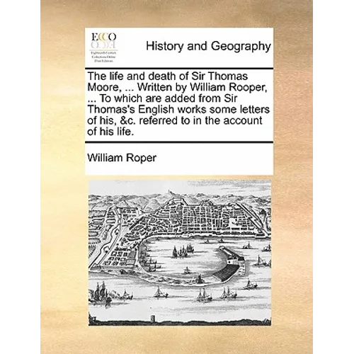 The Life and Death of Sir Thomas Moore, ... Written by William Rooper, ... to Which Are Added from Sir Thomas's English Works Some Letters of His, &C. - Paperback