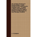 Life And Works Of Charles H. Spurgeon Being A Graphic Account Of The Greatest Preacher Of Modern Times ... To Which Is Added A Vast Collection Of His - Paperback