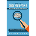 How To Analyze People With Dark Psychology: Blueprint To Psychological Analysis, Abnormal Behavior, Body Language, Social Cues & Seduction - Paperback