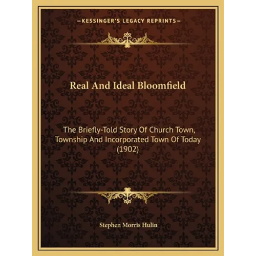 Real And Ideal Bloomfield: The Briefly-Told Story Of Church Town, Township And Incorporated Town Of Today (1902) - Paperback