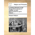 A Charge Delivered to the Clergy of the Diocese of Landaff, in June MDCCLXXXVIII, by R. Watson, ... - Paperback