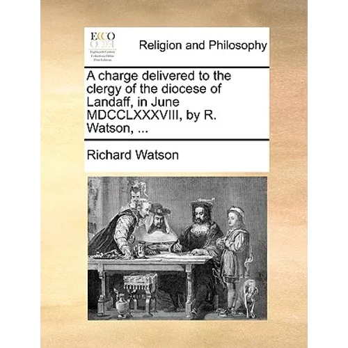 A Charge Delivered to the Clergy of the Diocese of Landaff, in June MDCCLXXXVIII, by R. Watson, ... - Paperback