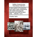 A New System of Husbandry: From Many Years Experience, with Tables Shewing the Expence and Profit of Each Crop ... Volume 1 of 2 - Paperback