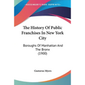 The History Of Public Franchises In New York City: Boroughs Of Manhattan And The Bronx (1900) - Paperback