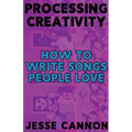 Processing Creativity: How To Write Songs People Love - Paperback