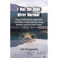I Was the Blue River Marshal: How small towns deal with murders, crime sprees, drug dealers and corrupt cops! - Paperback
