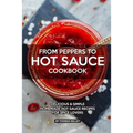 From Peppers to Hot Sauce Cookbook: Delicious Simple Homemade Hot Sauce Recipes for Spice Lovers - Paperback