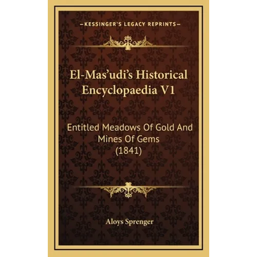 El-Mas'udi's Historical Encyclopaedia V1: Entitled Meadows Of Gold And Mines Of Gems (1841) - Hardcover