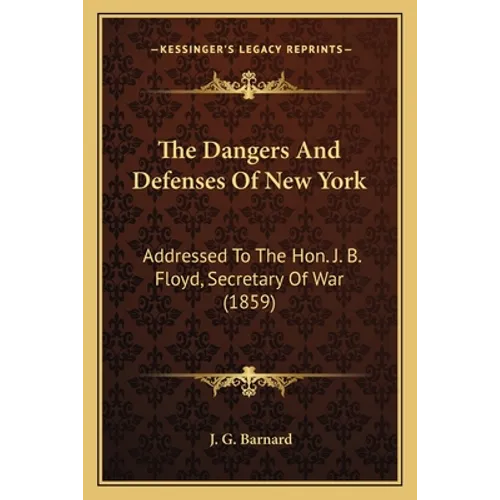 The Dangers And Defenses Of New York: Addressed To The Hon. J. B. Floyd, Secretary Of War (1859) - Paperback