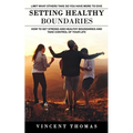 Setting Healthy Boundaries: Limit What Others Take So You Have More to Give (How to Set Strong and Healthy Boundaries and Take Control of Your Life) - Paperback