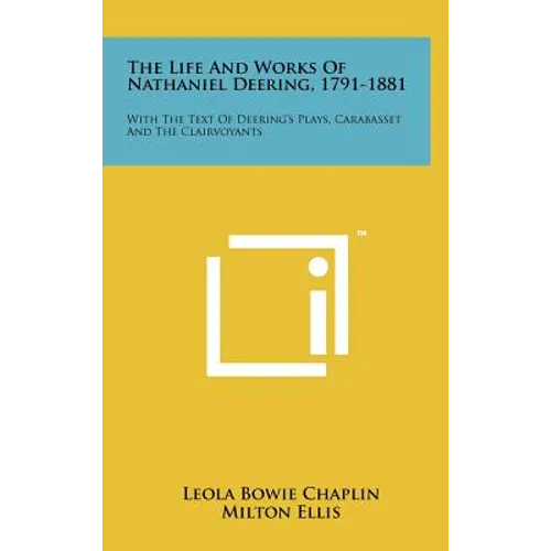 The Life and Works of Nathaniel Deering, 1791-1881: With the Text of Deering's Plays, Carabasset and the Clairvoyants - Hardcover