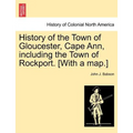 History of the Town of Gloucester, Cape Ann, including the Town of Rockport. [With a map.] - Paperback