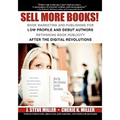 Sell More Books!: Book Marketing and Publishing for Low Profile and Debut Authors Rethinking Book Publicity after the Digital Revolution - Paperback