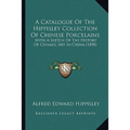 A Catalogue Of The Hippisley Collection Of Chinese Porcelains: With A Sketch Of The History Of Ceramic Art In China (1890) - Paperback