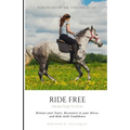 Ride Free: From Fear to Fun: Release Your Fears, Reconnect to Your Horse, and Ride with Confidence - Paperback