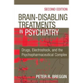 Brain-Disabling Treatments in Psychiatry: Drugs, Electroshock, and the Psychopharmaceutical Complex - Hardcover