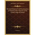 The Irish Ritual of Craft Freemasonry as Worked Under Warrant of The Grand Lodge of Ireland - Hardcover