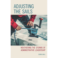 Adjusting the Sails: Weathering the Storms of Administrative Leadership - Paperback