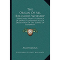 The Origin Of All Religious Worship: Translated From The French Of Dupuis; Containing Also A Description Of The Zodiac Of Denderah - Paperback