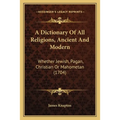 A Dictionary Of All Religions, Ancient And Modern: Whether Jewish, Pagan, Christian Or Mahometan (1704) - Paperback
