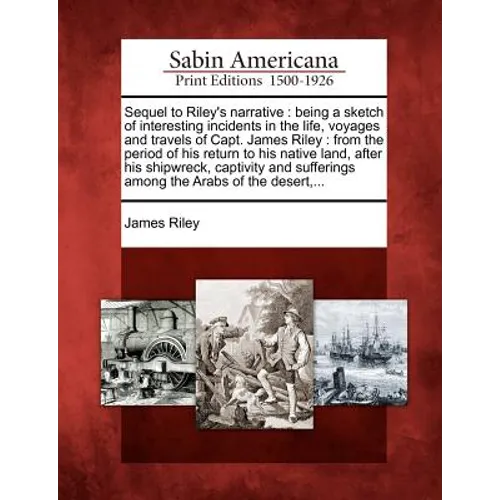 Sequel to Riley's Narrative: Being a Sketch of Interesting Incidents in the Life, Voyages and Travels of Capt. James Riley: From the Period of His - Paperback