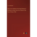 Diary of an Embassy from King George of Bohemia to King Louis XI of France in the Year of Grace 1464 - Hardcover