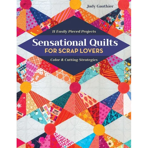 Sensational Quilts for Scrap Lovers: 11 Easily Pieced Projects; Color & Cutting Strategies - Paperback