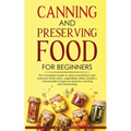 Canning and Preserving Food for Beginners: The Complete Guide to store everything in jars ( canned meat, jams, vegetables, jellies, pickles ) - homema - Paperback