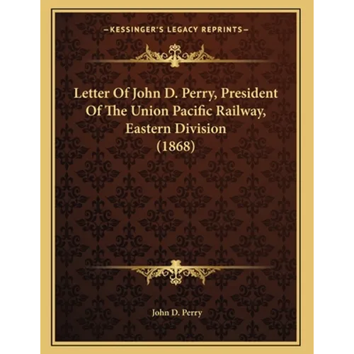 Letter Of John D. Perry, President Of The Union Pacific Railway, Eastern Division (1868) - Paperback