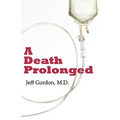 A Death Prolonged: Answers to difficult end-of-life issues like code status, living wills, do not resuscitate, and the excessive costs of terminal med - Paperback