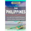The Philippines: Your Ultimate Guide to Traveling, Culture, History, Food and More: Experience Everything Travel Guide Collection - Paperback