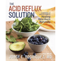 The Acid Reflux Solution: A Cookbook and Lifestyle Guide for Healing Heartburn Naturally - Paperback