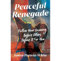 Peaceful Renegade: Follow Your Knowing Before Others Define It For You - Paperback