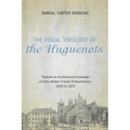 The Visual Theology of the Huguenots: Towards an Architectural Iconology of Early Modern French Protestantism, 1535 to 1623 - Paperback