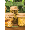 Canning and Preserving Cookbook for Beginners: Preserve Your Food with Easy Mouthwatering Water Bath Canning Recipes that Save You Money and Stock You - Paperback