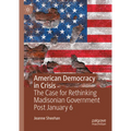American Democracy in Crisis: The Case for Rethinking Madisonian Government Post January 6 - Hardcover