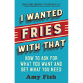 I Wanted Fries with That: How to Ask for What You Want and Get What You Need - Paperback