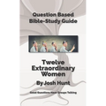 Question-Based Bible Study Guide -- Twelve Extraordinary Women: Good Questions Have Groups Talking - Paperback
