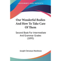 Our Wonderful Bodies And How To Take Care Of Them: Second Book For Intermediate And Grammar Grades (1895) - Paperback