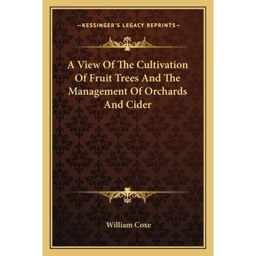 A View Of The Cultivation Of Fruit Trees And The Management Of Orchards And Cider - Paperback