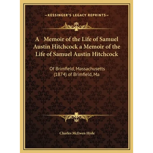 A Memoir of the Life of Samuel Austin Hitchcock a Memoir of the Life of Samuel Austin Hitchcock: Of Brimfield, Massachusetts (1874) of Brimfield, Ma - Hardcover