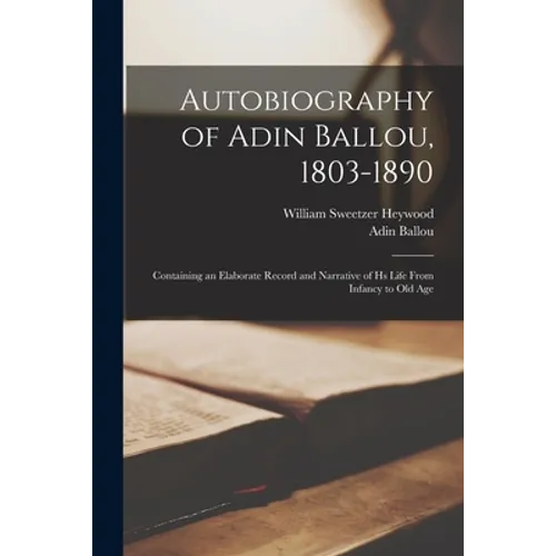 Autobiography of Adin Ballou, 1803-1890: Containing an Elaborate Record and Narrative of Hs Life From Infancy to Old Age - Paperback