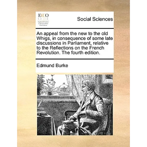 An Appeal from the New to the Old Whigs, in Consequence of Some Late Discussions in Parliament, Relative to the Reflections on the French Revolution. - Paperback
