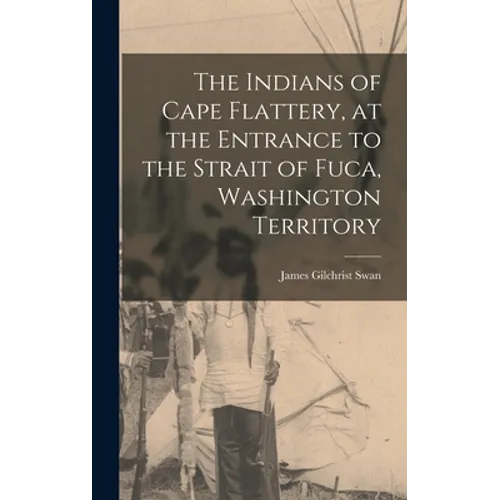 The Indians of Cape Flattery, at the Entrance to the Strait of Fuca, Washington Territory - Hardcover