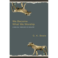 We Become What We Worship: A Biblical Theology of Idolatry - Paperback
